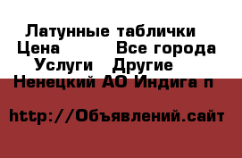 Латунные таблички › Цена ­ 100 - Все города Услуги » Другие   . Ненецкий АО,Индига п.